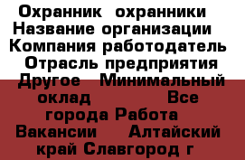 Охранник. охранники › Название организации ­ Компания-работодатель › Отрасль предприятия ­ Другое › Минимальный оклад ­ 50 000 - Все города Работа » Вакансии   . Алтайский край,Славгород г.